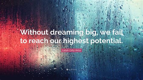 Lailah Ty Akita Quote “without Dreaming Big We Fail To Reach Our Highest Potential ”