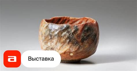 Выставка Керамика Раку: вселенная в чайной чаше. Произведения из ...