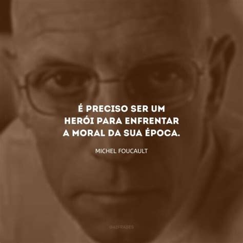 Frases De Michel Foucault Que Marcam Os Pensamentos Desse Fil Sofo