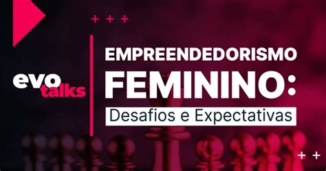 Evo Talks Empreendedorismo Feminino Desafios E Expectativas Em