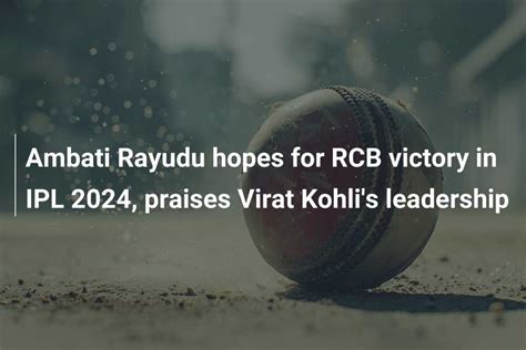 Ambati Rayudu Hopes For Rcb Victory In Ipl Praises Virat Kohli S