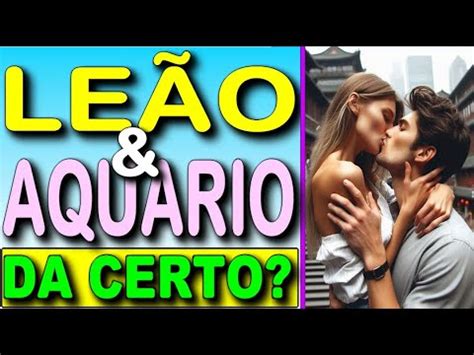 LEÃO E AQUÁRIO COMPATIBILIDADE AMOROSA NO AMOR COMO É O RELACIONAMENTO