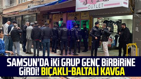 Samsun Da Iki Grup Gen Birbirine Girdi B Akl Baltal Kavga Samsun