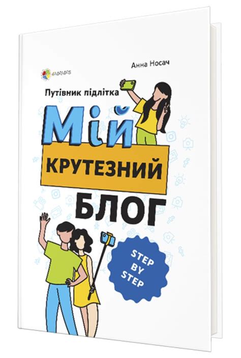 Мій крутезний блог. Путівник підлітка STEP by STEP, Анна Носач — купити ...