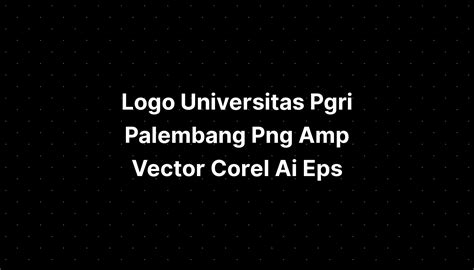 Logo Universitas Pgri Palembang Png Amp Vector Corel Ai Eps Imagesee