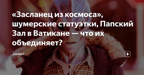 «Засланец из космоса», шумерские статуэтки, Папский Зал в Ватикане ...