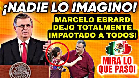 🔥¡nadie Lo Vio Venir Marcelo Ebrard Sorprendio A Todos Nadie Se Lo Imagino Youtube