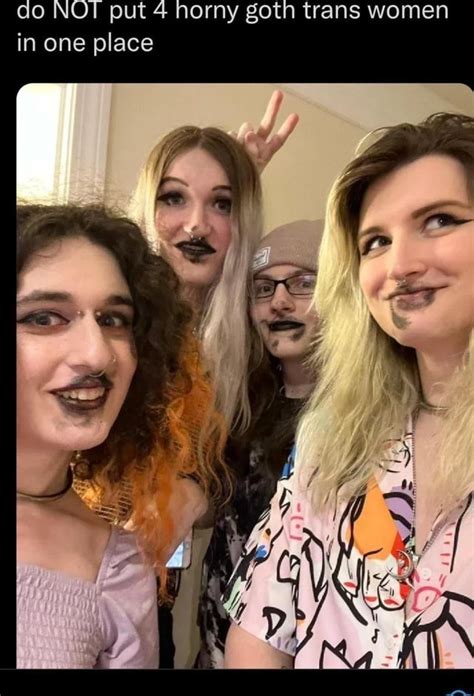 Do NOT Put 4 Horny Goth Trans Women In One Place IFunny