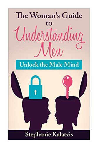 A Woman S Guide To Understanding Men Unlock The Male Mind Dating And Relationship Advice For