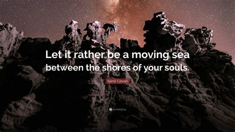 Kahlil Gibran Quote Let It Rather Be A Moving Sea Between The Shores