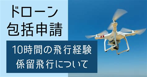 ドローンの包括申請は10時間の飛行経験が必要｜係留でもok