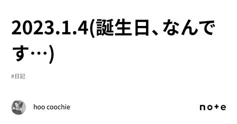 2023 1 4 誕生日、なんです ｜hoo Coochie