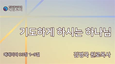 혜림교회 주일설교 기도하게 하시는 하나님 예레미야 33장 1~9절 김병국 원로목사 Youtube