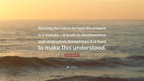burton richter quote starving  future  feed  present