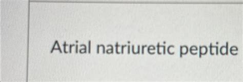 Solved Atrial natriuretic peptide | Chegg.com