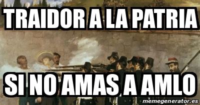 Meme Personalizado Traidor A La Patria Si No Amas A Amlo