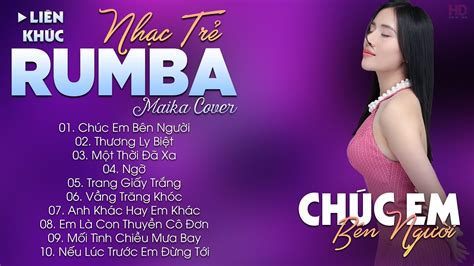 CHÚC EM BÊN NGƯỜI ALBUM NHẠC TRẺ RUMBA HOT TIKTOK NHẠC TRẺ RUMBA MAIKA COVER CỰC HOT YouTube