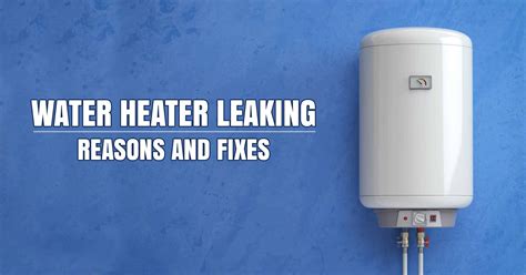 Water Heater Leaking - Reasons and Fixes