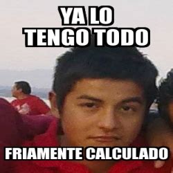 Meme Personalizado YA LO TENGO TODO FRIAMENTE CALCULADO 441695