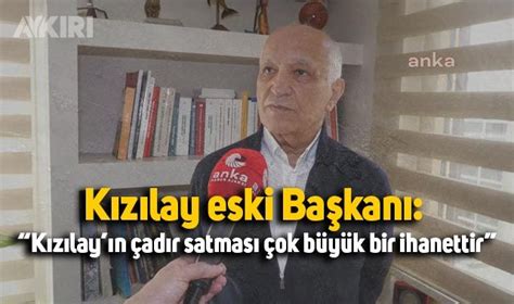 Kızılay eski Başkanı Ahmet Lütfi Akar Kızılay ın çadır satması çok