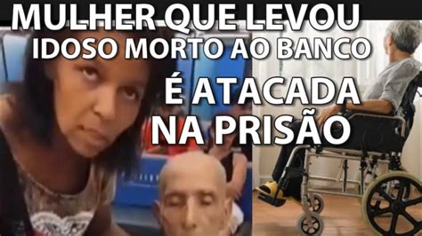 Ela Foi Atacada Na Pris O Mulher Que Levou Idoso Morto Ao Banco Tem