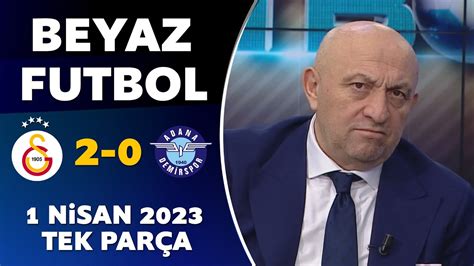 Beyaz Futbol 1 Nisan 2023 Tek Parça Galatasaray 2 0 Adana Demirspor