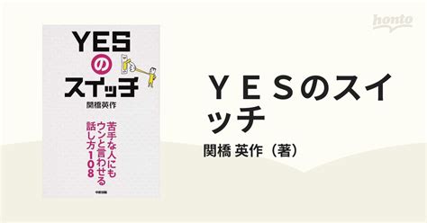 Yesのスイッチ 苦手な人にもウンと言わせる話し方108の通販関橋 英作 紙の本：honto本の通販ストア