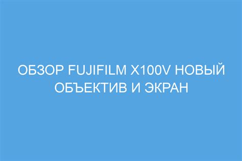 Обзор Fujifilm X100V новый объектив и экран