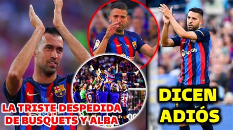 🚨asi Fue La Triste Despedida De Busquets Y Jordi Alba Entre Lagrimas