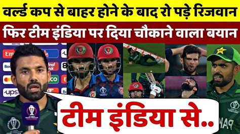 Pak Vs Afg वर्ल्ड कप से बाहर होने के बाद रो पड़े Rizwan फिर भारत पर