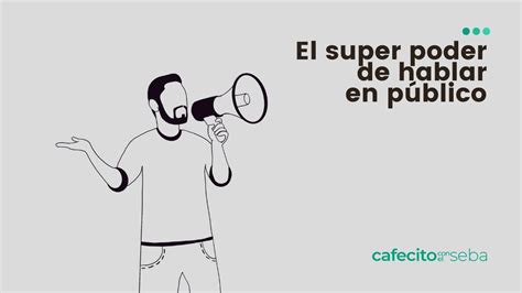 El super poder de hablar en público Cafecito con el Seba Ep 98