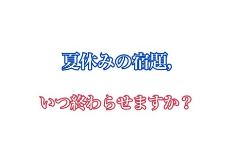 夏休みの宿題，いつまでに終わらせますか？？｜