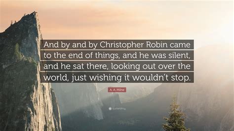 A A Milne Quote And By And By Christopher Robin Came To The End Of