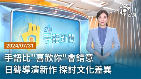 20240731 公視手語新聞 完整版｜手語比「喜歡你」會錯意 日聾導演新作 探討文化差異 Youtube
