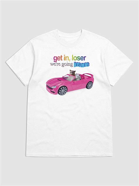 Get in loser, we're going insane T-shirt | Snazzy Seagull - Official Shop