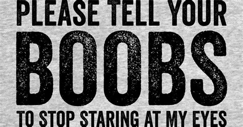 Please Tell Your Boobs To Stop Staring At My Eyes Black Offensive Adult Humor T Shirt