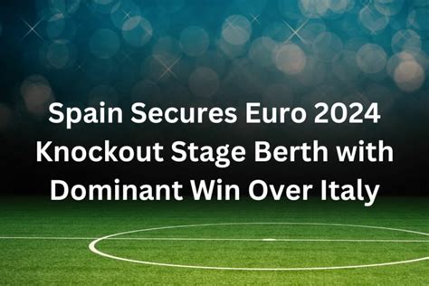 Spain Secures Euro 2024 Knockout Stage Berth With Dominant Win Over Italy