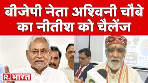 Nitish Kumar पर हमलावर हुए Ashwini Choubey कहा विधानसभा चुनाव जीतकर