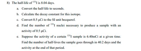 Solved 8) The half-life of 131I is 8.04 days. a. Convert the | Chegg ...