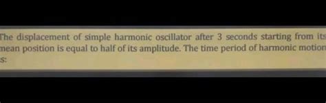 The displacement of simple harmonic oscillator after 3 seconds starting f.. 
