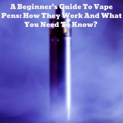 A Beginner S Guide To Vape Pens How They Work