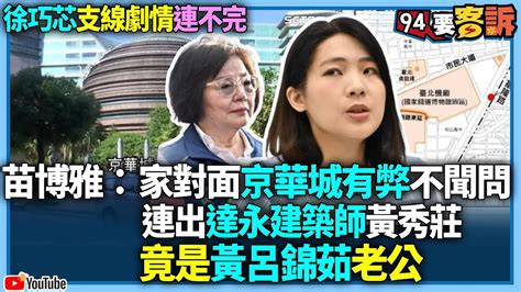 【94要客訴】徐巧芯支線劇情連不完！苗博雅：家對面京華城有弊不聞問！連出達永建築師黃秀莊竟是黃呂錦茹老公 Youtube