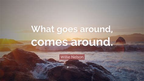 Willie Nelson Quote What Goes Around Comes Around