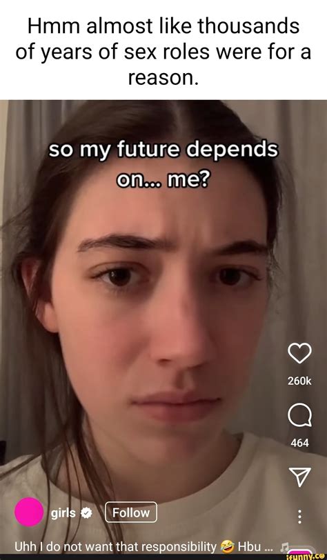 Hmm Almost Like Thousands Of Years Of Sex Roles Were For A Reason So My Future Depends On Me