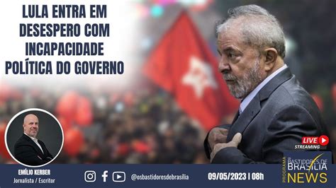 Lula Entra Em Desespero Incapacidade Pol Tica Do Governo Youtube