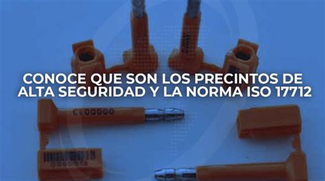 Conoce Que Son Los Precintos De Alta Seguridad Y La Norma Iso 17712