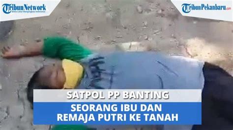 Video Viral Satpol PP Banting Seorang Ibu Dan Remaja Putri Ke Tanah