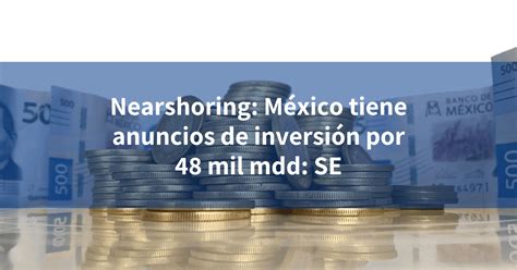 Nearshoring México tiene anuncios de inversión por 48 mil mdd SE