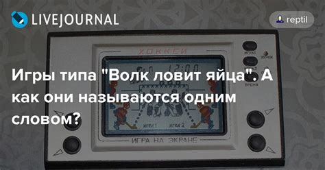 Игры типа "Волк ловит яйца". А как они называются одним словом?: reptil ...
