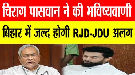 Chirag Paswan ने की भविष्यवाणी Bihar में जल्द होगी Rjd Jdu अलग